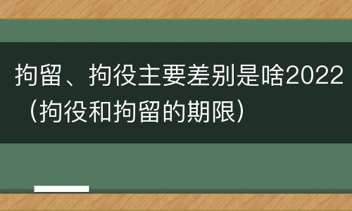 拘留、拘役主要差别是啥2022（拘役和拘留的期限）