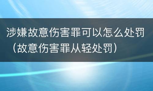 涉嫌故意伤害罪可以怎么处罚（故意伤害罪从轻处罚）