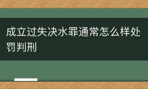 成立过失决水罪通常怎么样处罚判刑