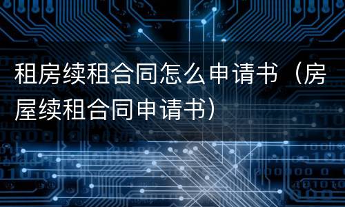 租房续租合同怎么申请书（房屋续租合同申请书）