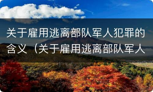 关于雇用逃离部队军人犯罪的含义（关于雇用逃离部队军人犯罪的含义是什么）