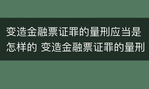 变造金融票证罪的量刑应当是怎样的 变造金融票证罪的量刑应当是怎样的判决