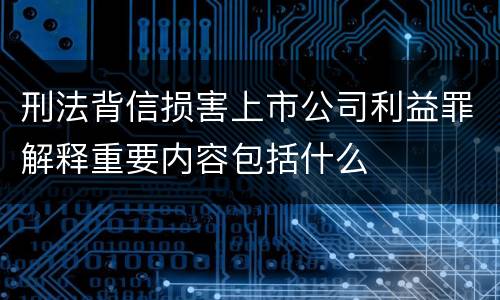 刑法背信损害上市公司利益罪解释重要内容包括什么