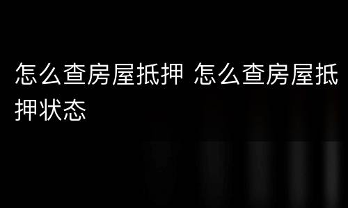 怎么查房屋抵押 怎么查房屋抵押状态