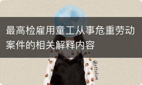 最高检雇用童工从事危重劳动案件的相关解释内容