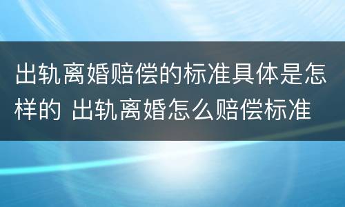 出轨离婚赔偿的标准具体是怎样的 出轨离婚怎么赔偿标准
