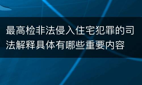 最高检非法侵入住宅犯罪的司法解释具体有哪些重要内容