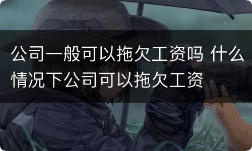 公司一般可以拖欠工资吗 什么情况下公司可以拖欠工资