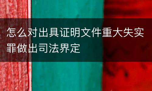 怎么对出具证明文件重大失实罪做出司法界定