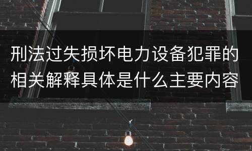 刑法过失损坏电力设备犯罪的相关解释具体是什么主要内容