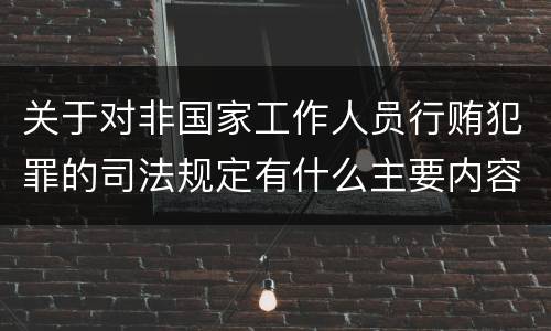 关于对非国家工作人员行贿犯罪的司法规定有什么主要内容