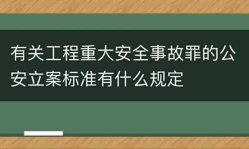 有关工程重大安全事故罪的公安立案标准有什么规定