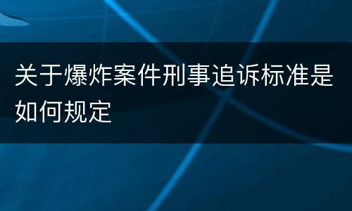 关于爆炸案件刑事追诉标准是如何规定