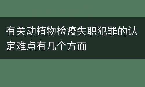 有关动植物检疫失职犯罪的认定难点有几个方面