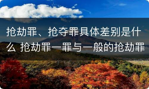 抢劫罪、抢夺罪具体差别是什么 抢劫罪一罪与一般的抢劫罪区别