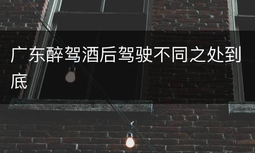 广东醉驾酒后驾驶不同之处到底