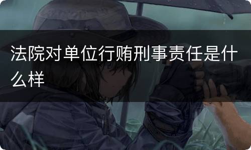 法院对单位行贿刑事责任是什么样