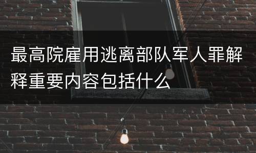 最高院雇用逃离部队军人罪解释重要内容包括什么