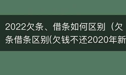 2022欠条、借条如何区别（欠条借条区别(欠钱不还2020年新规 - 法律之家）