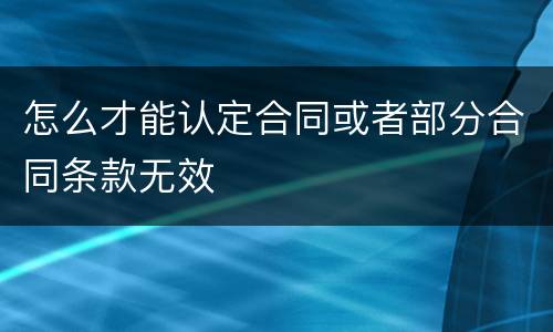 怎么才能认定合同或者部分合同条款无效