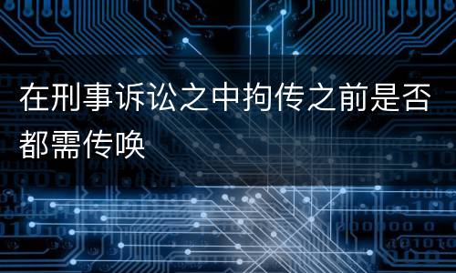 在刑事诉讼之中拘传之前是否都需传唤