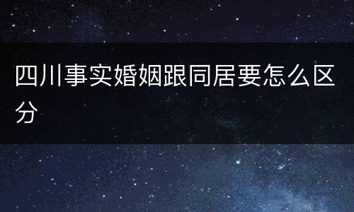 四川事实婚姻跟同居要怎么区分