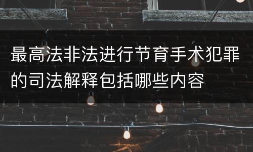 最高法非法进行节育手术犯罪的司法解释包括哪些内容
