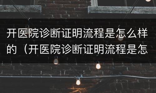 开医院诊断证明流程是怎么样的（开医院诊断证明流程是怎么样的图片）