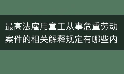最高法雇用童工从事危重劳动案件的相关解释规定有哪些内容