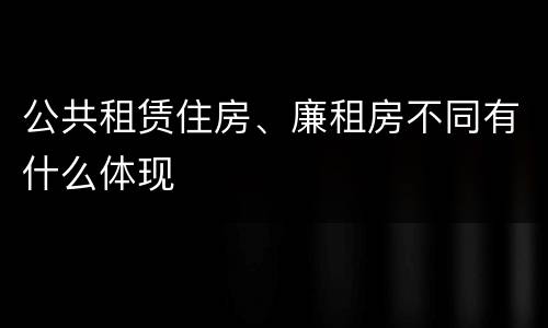 公共租赁住房、廉租房不同有什么体现