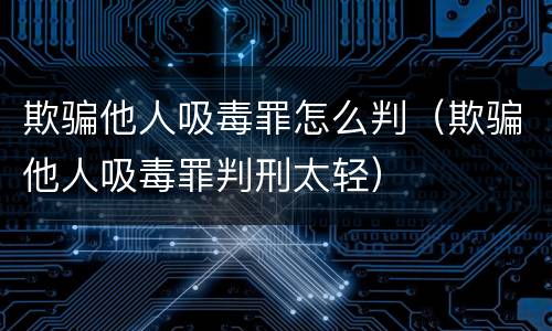 欺骗他人吸毒罪怎么判（欺骗他人吸毒罪判刑太轻）