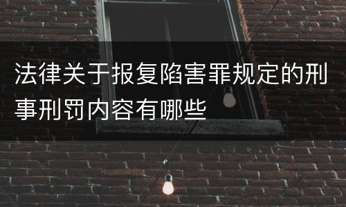 法律关于报复陷害罪规定的刑事刑罚内容有哪些