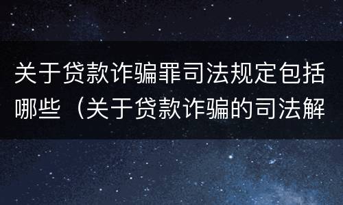 关于贷款诈骗罪司法规定包括哪些（关于贷款诈骗的司法解释）