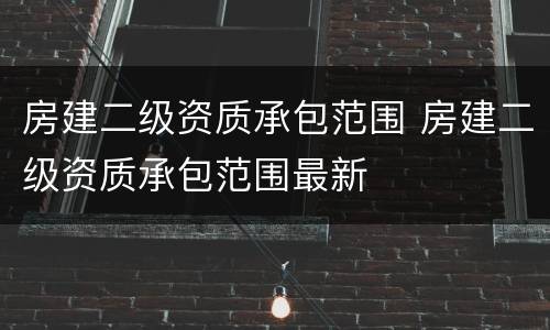 房建二级资质承包范围 房建二级资质承包范围最新