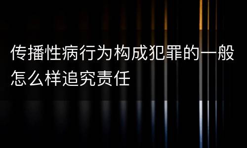 传播性病行为构成犯罪的一般怎么样追究责任