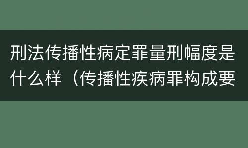 刑法传播性病定罪量刑幅度是什么样（传播性疾病罪构成要件）
