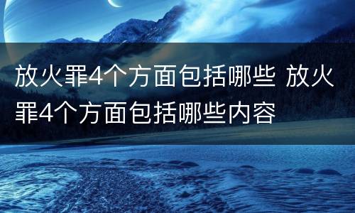 放火罪4个方面包括哪些 放火罪4个方面包括哪些内容