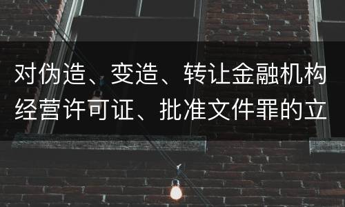 对伪造、变造、转让金融机构经营许可证、批准文件罪的立案标准