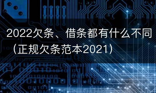 2022欠条、借条都有什么不同（正规欠条范本2021）