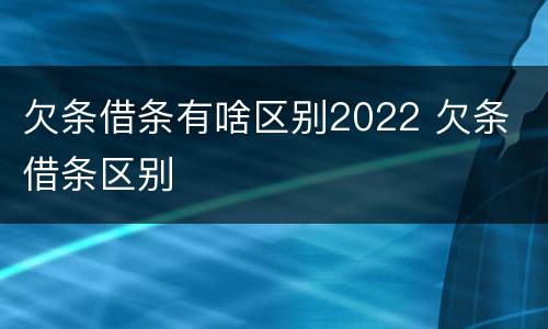 欠条借条有啥区别2022 欠条 借条区别