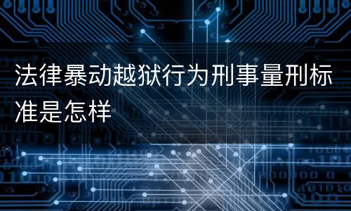 法律暴动越狱行为刑事量刑标准是怎样
