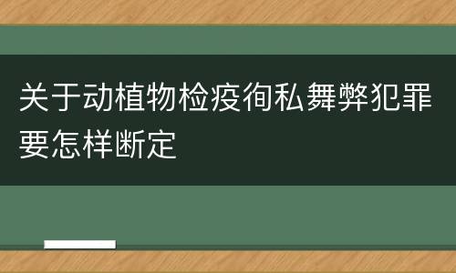 关于动植物检疫徇私舞弊犯罪要怎样断定