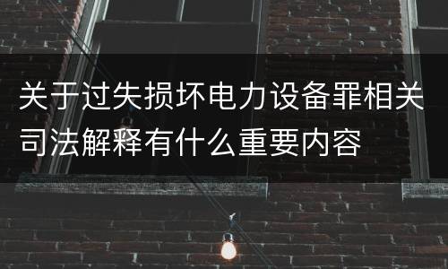 关于过失损坏电力设备罪相关司法解释有什么重要内容