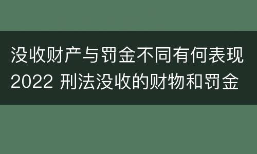 没收财产与罚金不同有何表现2022 刑法没收的财物和罚金
