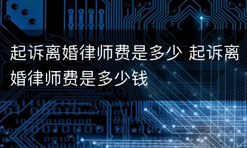 起诉离婚律师费是多少 起诉离婚律师费是多少钱