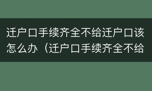 迁户口手续齐全不给迁户口该怎么办（迁户口手续齐全不给迁户口该怎么办呢）