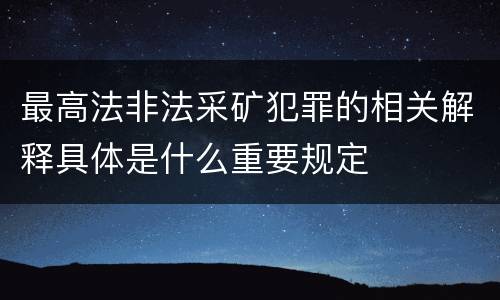 最高法非法采矿犯罪的相关解释具体是什么重要规定