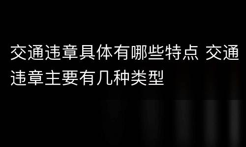 交通违章具体有哪些特点 交通违章主要有几种类型