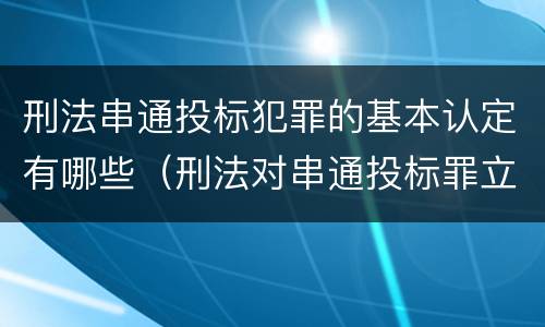 刑法串通投标犯罪的基本认定有哪些（刑法对串通投标罪立案标准）