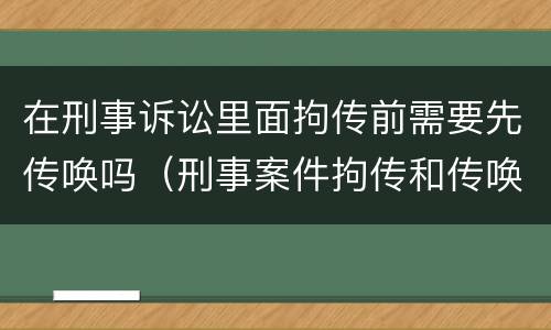 在刑事诉讼里面拘传前需要先传唤吗（刑事案件拘传和传唤）